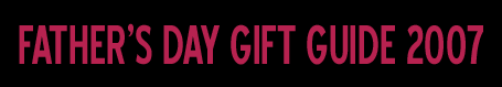 Father's Day Gift Guide 2007