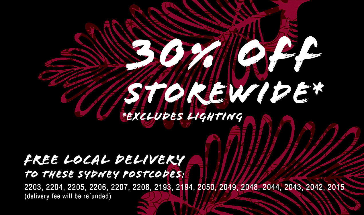 30% off storewide excluding lighting and free local delivery to selected Sydney postcodes 30% off storewide excluding lighting and free local delivery to selected Sydney postcodes